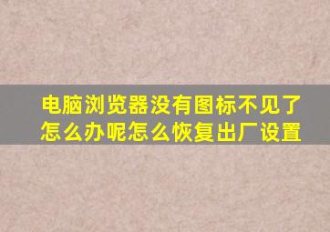 电脑浏览器没有图标不见了怎么办呢怎么恢复出厂设置