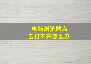 电脑浏览器点击打不开怎么办