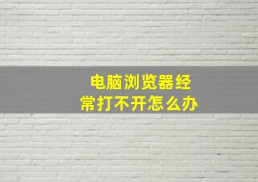 电脑浏览器经常打不开怎么办