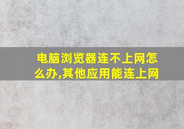 电脑浏览器连不上网怎么办,其他应用能连上网