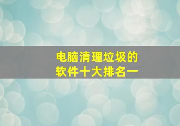 电脑清理垃圾的软件十大排名一