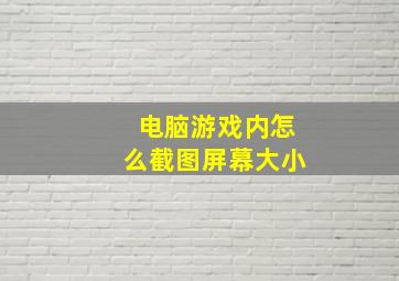 电脑游戏内怎么截图屏幕大小