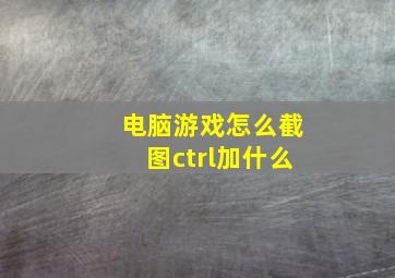 电脑游戏怎么截图ctrl加什么