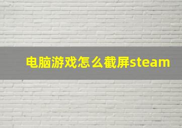 电脑游戏怎么截屏steam