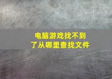 电脑游戏找不到了从哪里查找文件