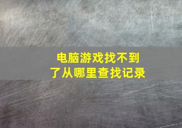 电脑游戏找不到了从哪里查找记录