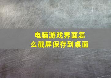 电脑游戏界面怎么截屏保存到桌面