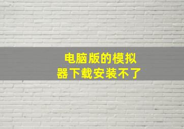 电脑版的模拟器下载安装不了