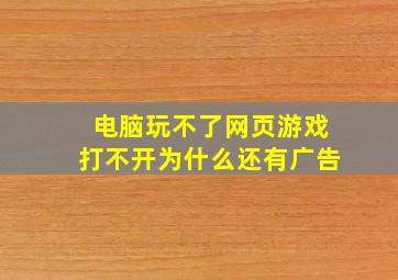 电脑玩不了网页游戏打不开为什么还有广告