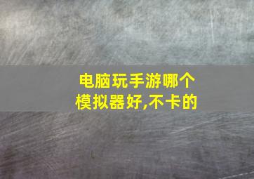 电脑玩手游哪个模拟器好,不卡的