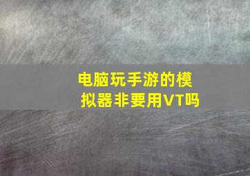 电脑玩手游的模拟器非要用VT吗