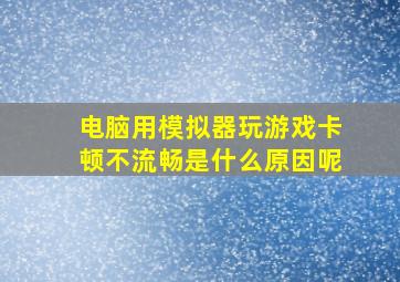 电脑用模拟器玩游戏卡顿不流畅是什么原因呢