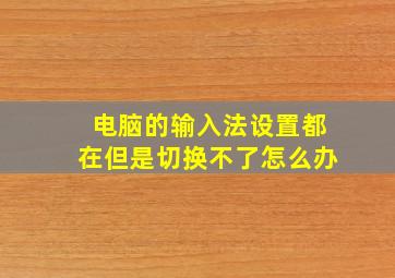 电脑的输入法设置都在但是切换不了怎么办