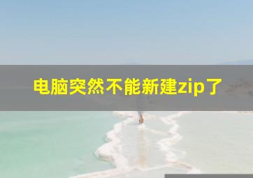 电脑突然不能新建zip了