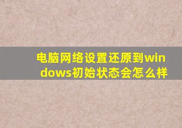 电脑网络设置还原到windows初始状态会怎么样