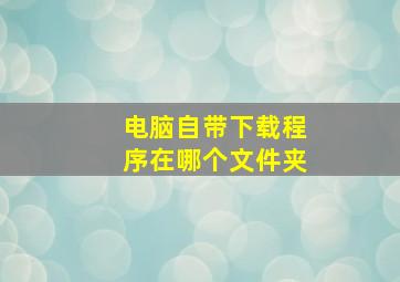 电脑自带下载程序在哪个文件夹