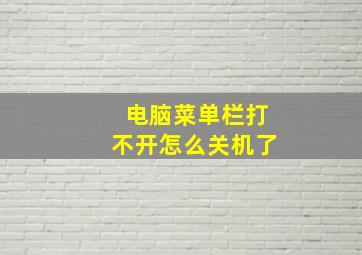 电脑菜单栏打不开怎么关机了