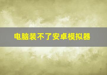 电脑装不了安卓模拟器