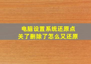 电脑设置系统还原点关了删除了怎么又还原