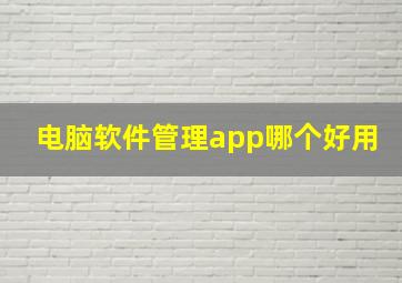 电脑软件管理app哪个好用