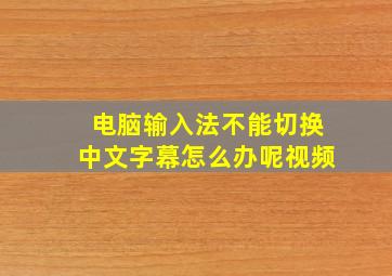 电脑输入法不能切换中文字幕怎么办呢视频