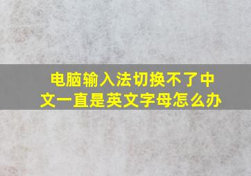 电脑输入法切换不了中文一直是英文字母怎么办