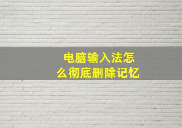 电脑输入法怎么彻底删除记忆