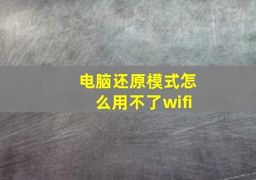 电脑还原模式怎么用不了wifi