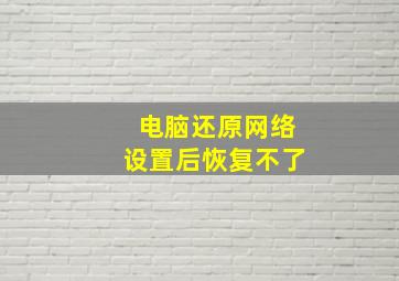 电脑还原网络设置后恢复不了