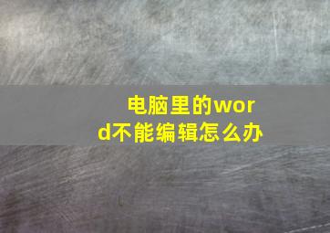 电脑里的word不能编辑怎么办