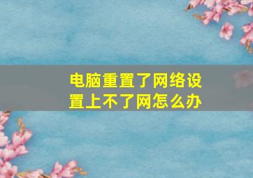 电脑重置了网络设置上不了网怎么办