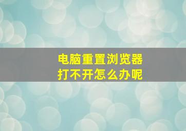 电脑重置浏览器打不开怎么办呢