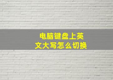 电脑键盘上英文大写怎么切换