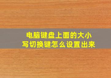 电脑键盘上面的大小写切换键怎么设置出来