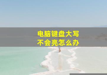 电脑键盘大写不会亮怎么办