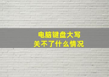 电脑键盘大写关不了什么情况