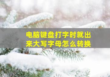 电脑键盘打字时就出来大写字母怎么转换