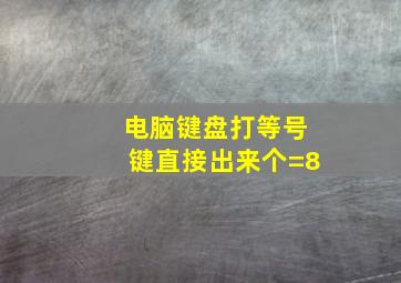 电脑键盘打等号键直接出来个=8