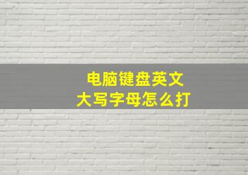 电脑键盘英文大写字母怎么打