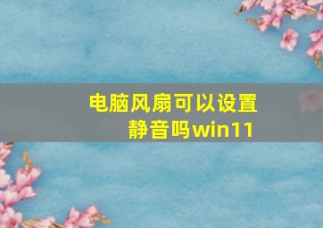 电脑风扇可以设置静音吗win11