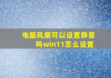 电脑风扇可以设置静音吗win11怎么设置