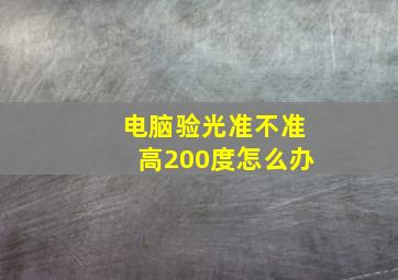 电脑验光准不准高200度怎么办