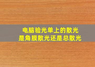 电脑验光单上的散光是角膜散光还是总散光