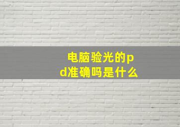 电脑验光的pd准确吗是什么