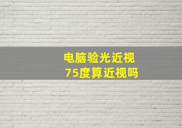 电脑验光近视75度算近视吗