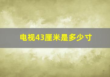 电视43厘米是多少寸