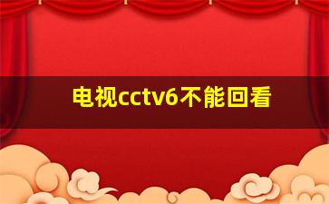 电视cctv6不能回看