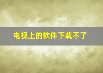 电视上的软件下载不了