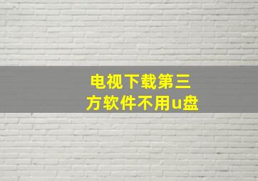 电视下载第三方软件不用u盘