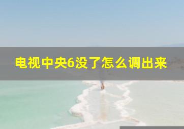 电视中央6没了怎么调出来